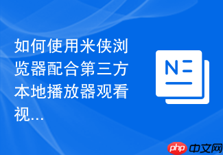 如何使用米侠浏览器配合第三方本地播放器观看视频?