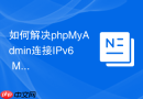 如何解决phpMyAdmin连接IPv6 MySQL服务器失败