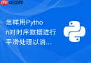 怎样用python对时序数据进行平滑处理以消除短期随机波动?