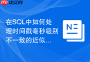 在sql中如何处理时间戳毫秒级别不一致的近似join关联