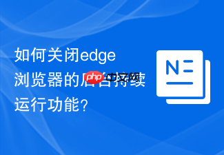 如何关闭edge浏览器的后台持续运行功能?