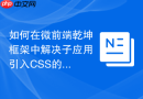 如何在微前端乾坤框架中解决子应用引入css的样式污染