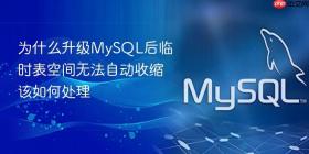 为什么升级mysql后临时表空间无法自动收缩该如何处理