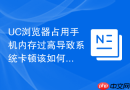 uc浏览器占用手机内存过高导致系统卡顿该如何清理
