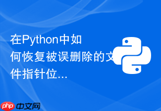 在python中如何恢复被误删除的文件指针位置seek?