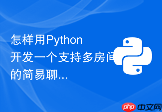 怎样用python开发一个支持多房间的简易聊天室?