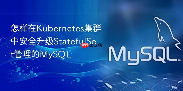 怎样在kubernetes集群中安全升级statefulset管理的mysql