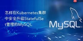 怎样在Kubernetes集群中安全升级StatefulSet管理的MySQL