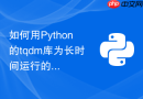 如何用Python的tqdm库为长时间运行的自动化脚本添加直观的进度条？