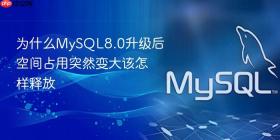 为什么mysql8.0升级后空间占用突然变大该怎样释放