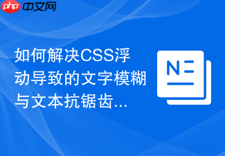 如何解决css浮动导致的文字模糊与文本抗锯齿问题?
