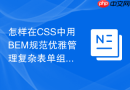 怎样在css中用bem规范优雅管理复杂表单组件样式?