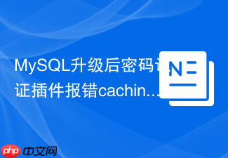 mysql升级后密码认证插件报错caching_sha2_password怎么解决