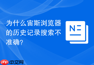 为什么宙斯浏览器的历史记录搜索不准确?