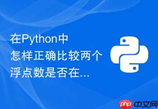 在python中怎样正确比较两个浮点数是否在误差范围内近似相等?