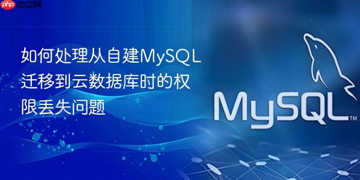 如何处理从自建mysql迁移到云数据库时的权限丢失问题