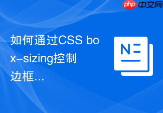 如何通过css box-sizing控制边框对盒模型的影响?