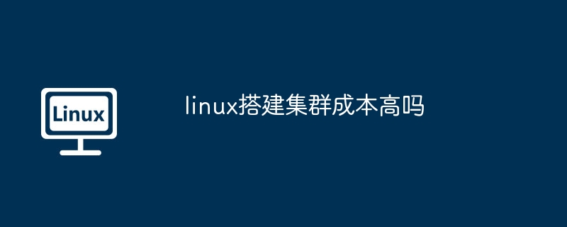 linux搭建集群成本高嗎 - 小浪云數據