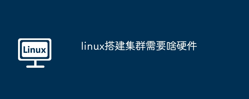 linux搭建集群需要啥硬件