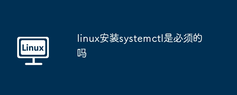 linux安装systemctl是必须的吗