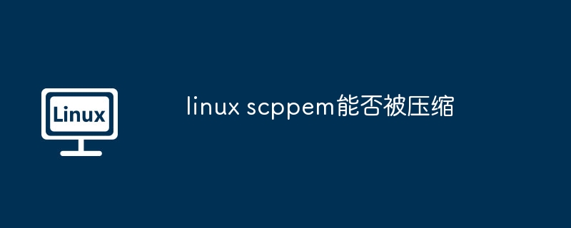 linux scppem能否被壓縮