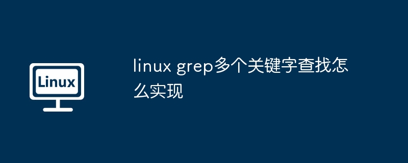 linux grep多個關(guān)鍵字查找怎么實現(xiàn)