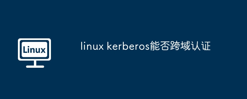 linux kerberos能否跨域認(rèn)證