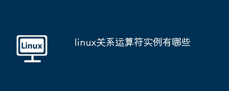 linux關系運算符實例有哪些 - 小浪云數據