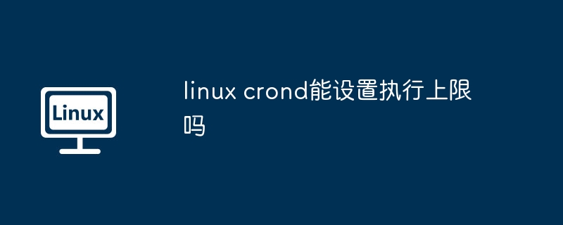 linux crond能設置執行上限嗎