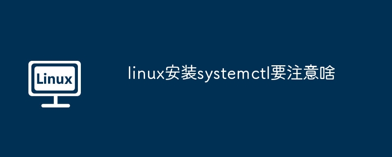 linux安裝systemctl要注意啥 - 小浪云數(shù)據(jù)