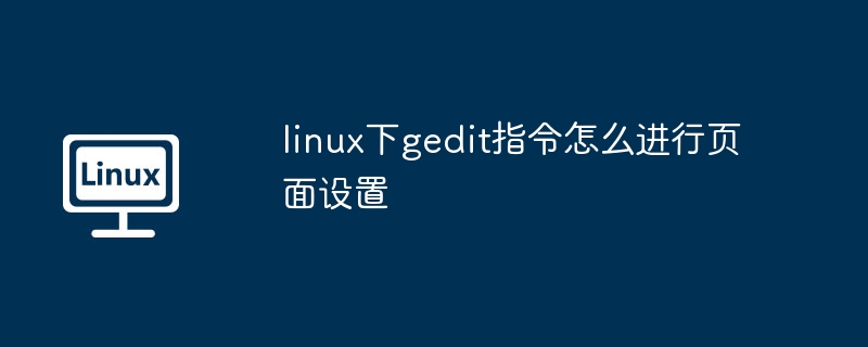 linux下gedit指令怎么進行頁面設(shè)置