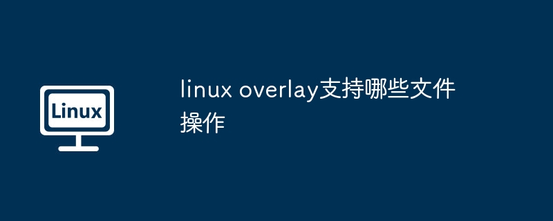 linux overlay支持哪些文件操作 - 小浪云數據