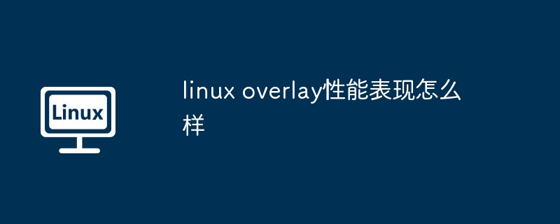 linux overlay性能表現(xiàn)怎么樣 - 小浪云數(shù)據(jù)