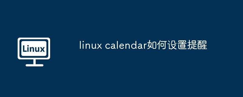 linux calendar如何設置提醒 - 小浪云數據