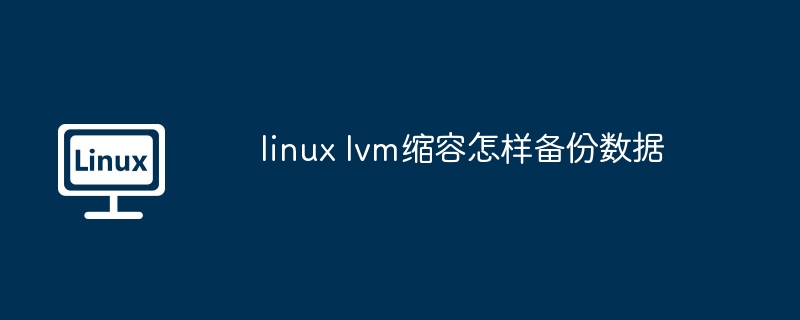 linux lvm縮容怎樣備份數據 - 小浪云數據