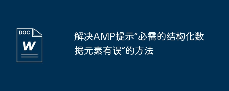 解决amp提示“必需的结构化数据元素有误”的方法