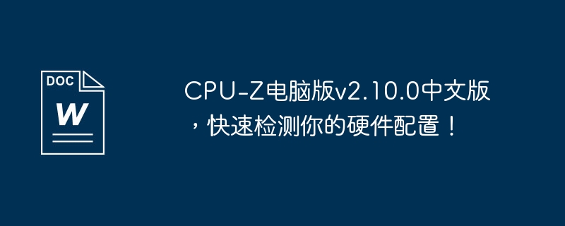 CPU-Z电脑版v2.10.0中文版，快速检测你的硬件配置！