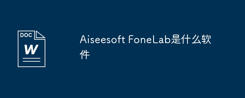 aiseesoft fonelab是什么软件