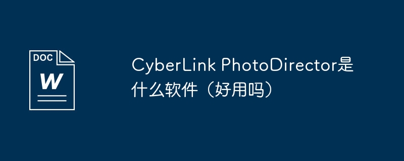 cyberlink photodirector是什么软件（好用吗）