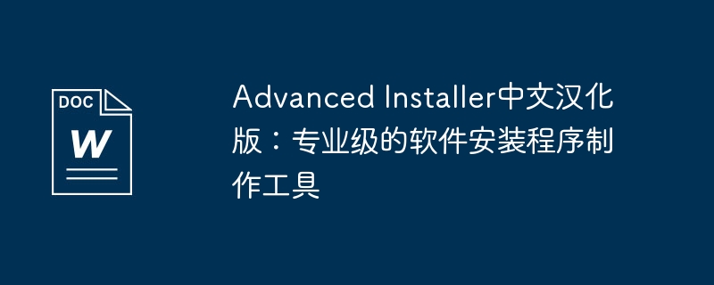 advanced installer中文汉化版：专业级的软件安装程序制作工具