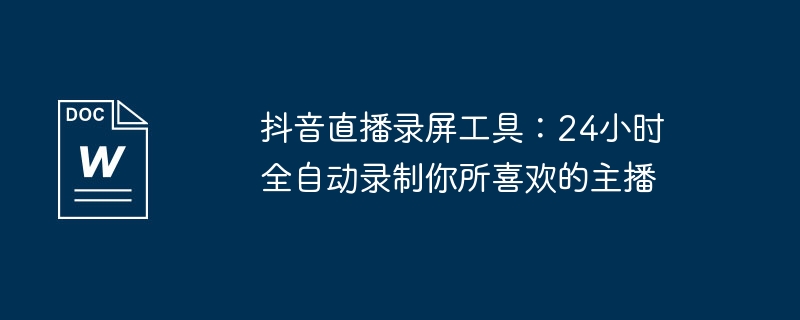 抖音直播录屏工具：24小时全自动录制你所喜欢的主播