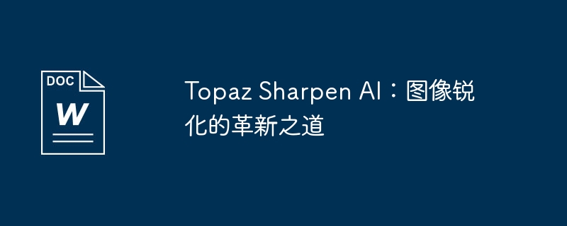 topaz sharpen ai：图像锐化的革新之道