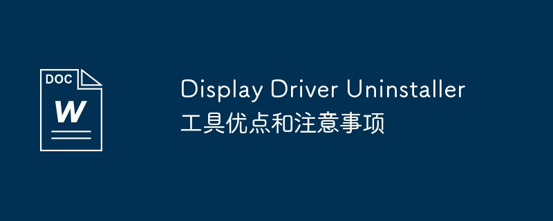 display driver uninstaller工具优点和注意事项