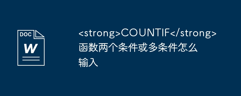 <strong>COUNTIF</strong>函数两个条件或多条件怎么输入