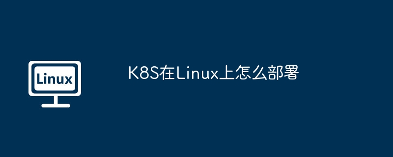 K8S在Linux上怎么部署 - 小浪云数据