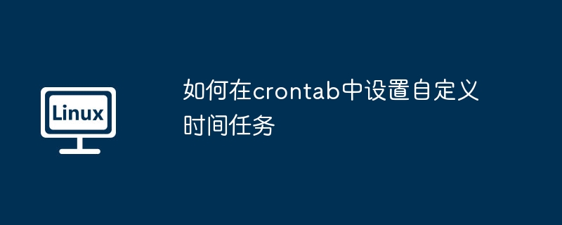 如何在crontab中設(shè)置自定義時(shí)間任務(wù)