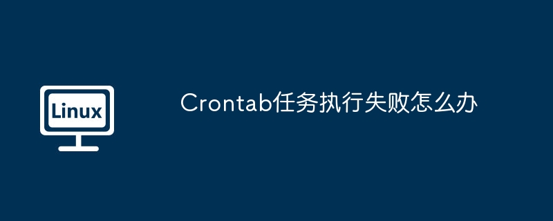 Crontab任務執行失敗怎么辦 - 小浪云數據