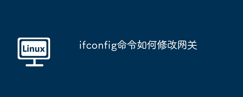 ifconfig命令如何修改网关 - 小浪云数据