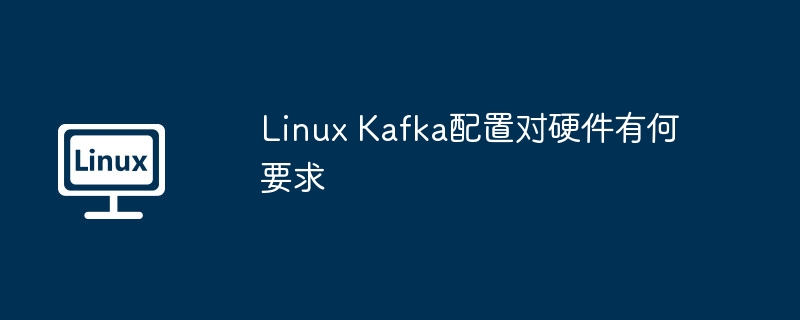 Linux Kafka配置對(duì)硬件有何要求