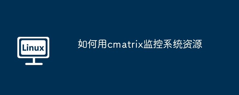 如何用cmatrix监控系统资源